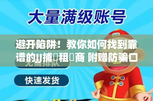 避开陷阱！教你如何找到靠谱的JJ捕魚租號商 附赠防骗口诀