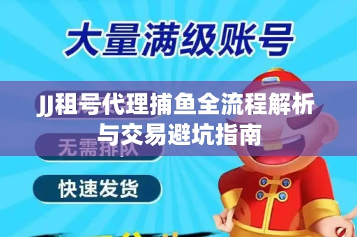 JJ租号代理捕鱼全流程解析与交易避坑指南