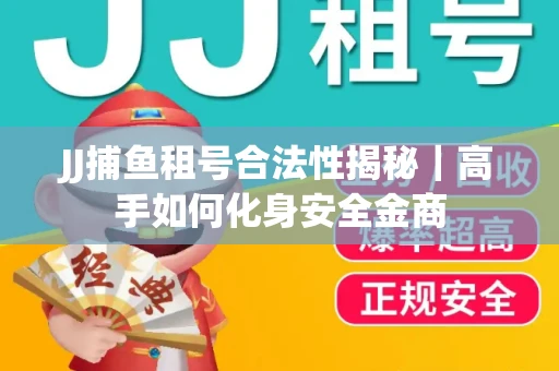 JJ捕鱼租号合法性揭秘｜高手如何化身安全金商