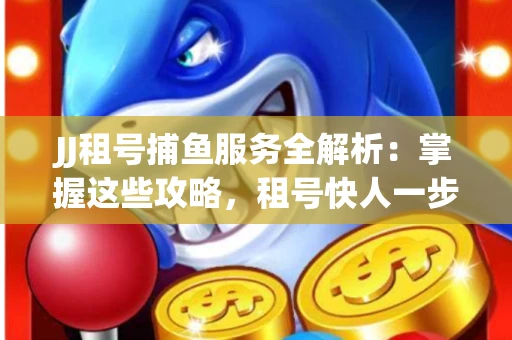 JJ租号捕鱼服务全解析：掌握这些攻略，租号快人一步！